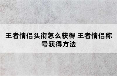 王者情侣头衔怎么获得 王者情侣称号获得方法